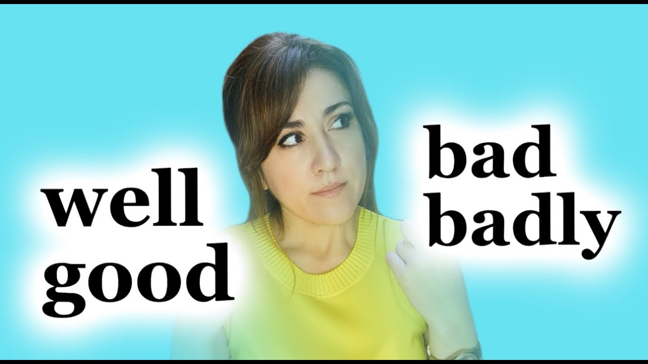 WELL  ИЛИ GOOD/ BAD ИЛИ  BADLY КОГДА ИСПОЛЬЗОВАТЬ?