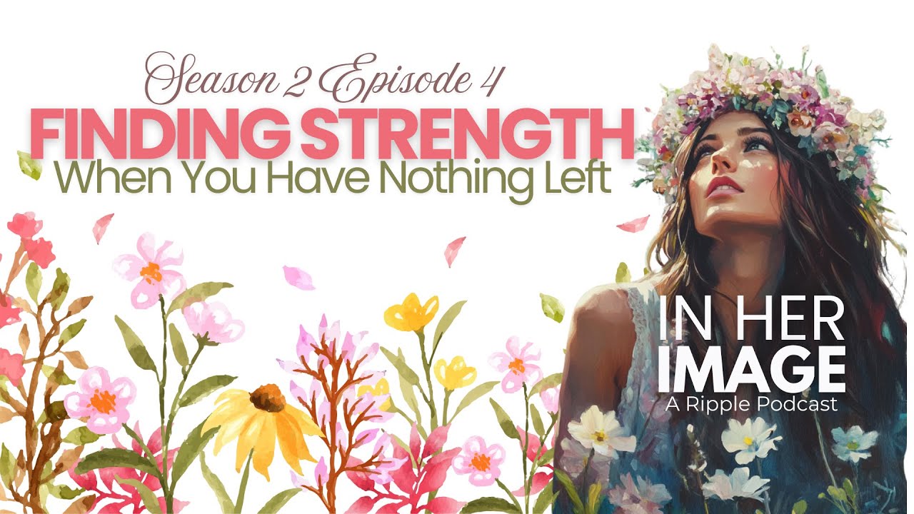 S2E4: Finding Strength When You Have Nothing Left - In Her Image Podcast
