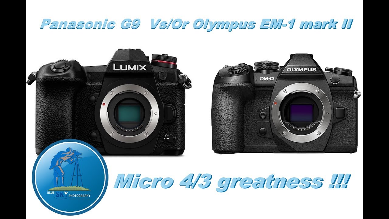 Panasonic G9 vs/or Olympus OM-D E-M1 mark II !!! The greatest of micro 4/3 !!!