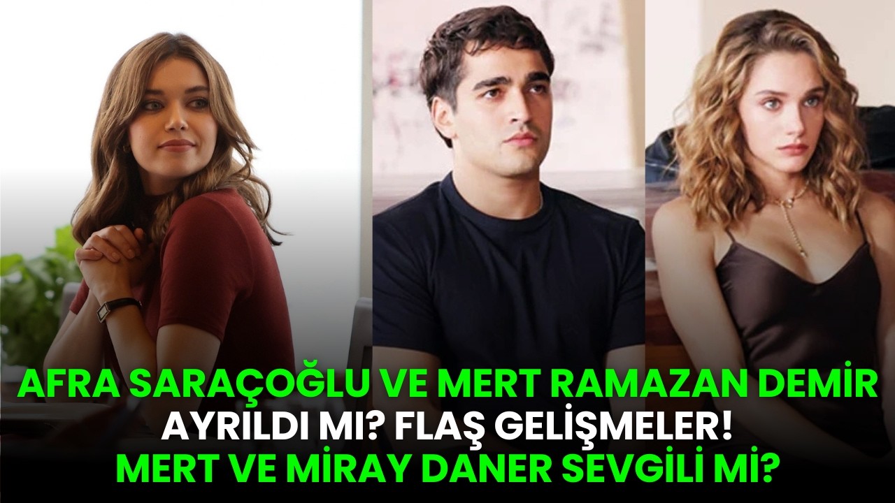 Afra Sara&ccedil;oğlu ve Mert Ayrıldı Mı? Miray Daner ve Mert Ramazan Demir Sevgili Mi?