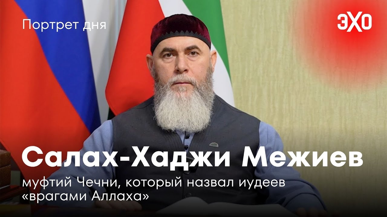 Муфтий Чечни, который назвал иудеев &laquo;врагами Аллаха&raquo; / Салах-Хаджи Межиев / Портрет дня