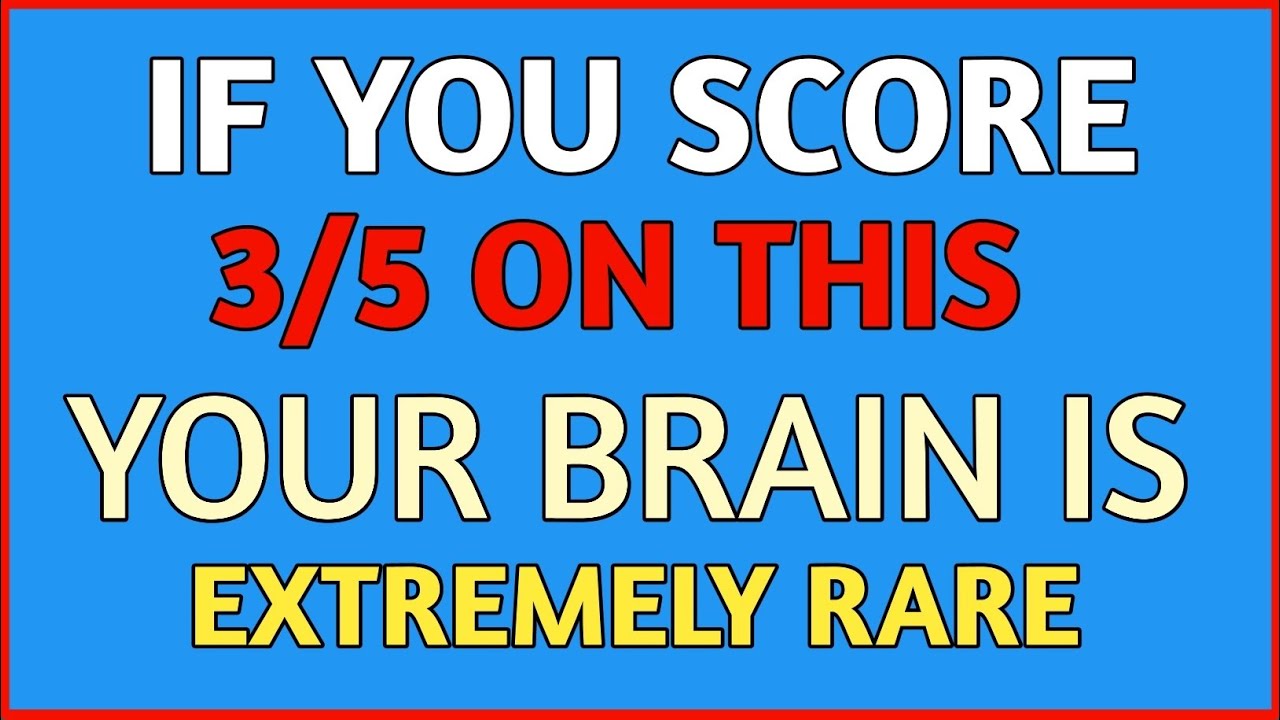 IF YOU SCORE 3/5 ON THIS YOUR BRAIN IS EXTREMELY RARE 