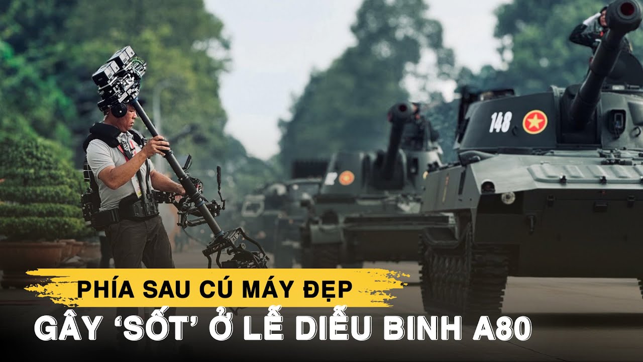 Phía sau cú máy đẹp gây ‘sốt’ ở lễ diễu binh A80