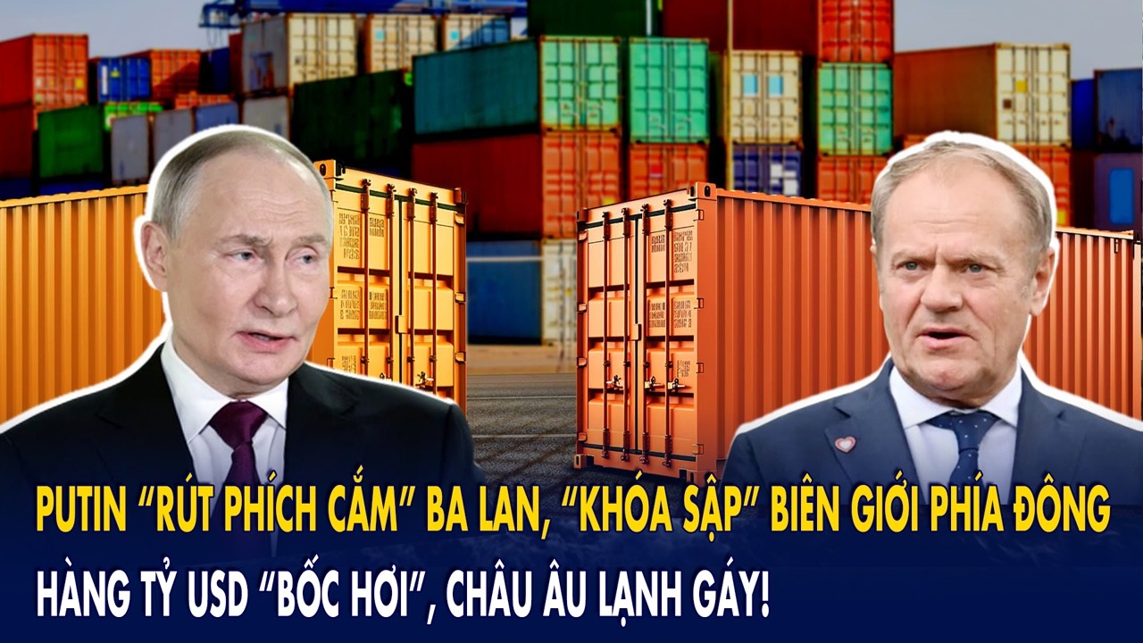 Putin “rút phích cắm” Ba Lan, “khóa sập” biên giới phía Đông: Hàng tỷ USD bốc hơi, châu Âu lạnh gáy