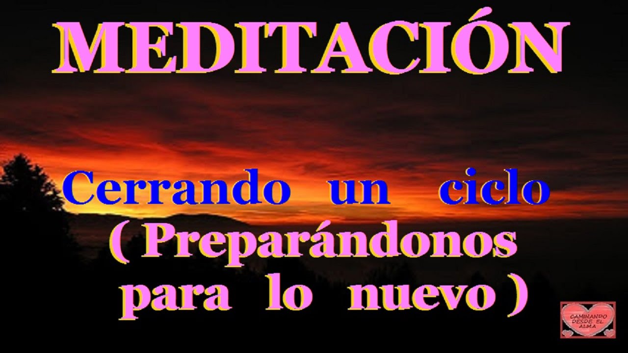 MEDITACIÓN .Cerrando un ciclo. (Preparándonos para lo nuevo)