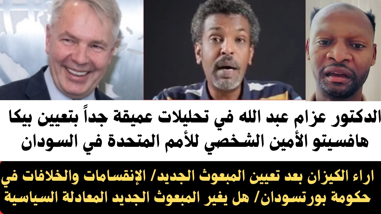 #عزام عبدالله تحليلات عميقة جداً عن تعيين المبعوث بيكا هافسيتو/اراء الكيزان هل المبعوث بغير المعادلة