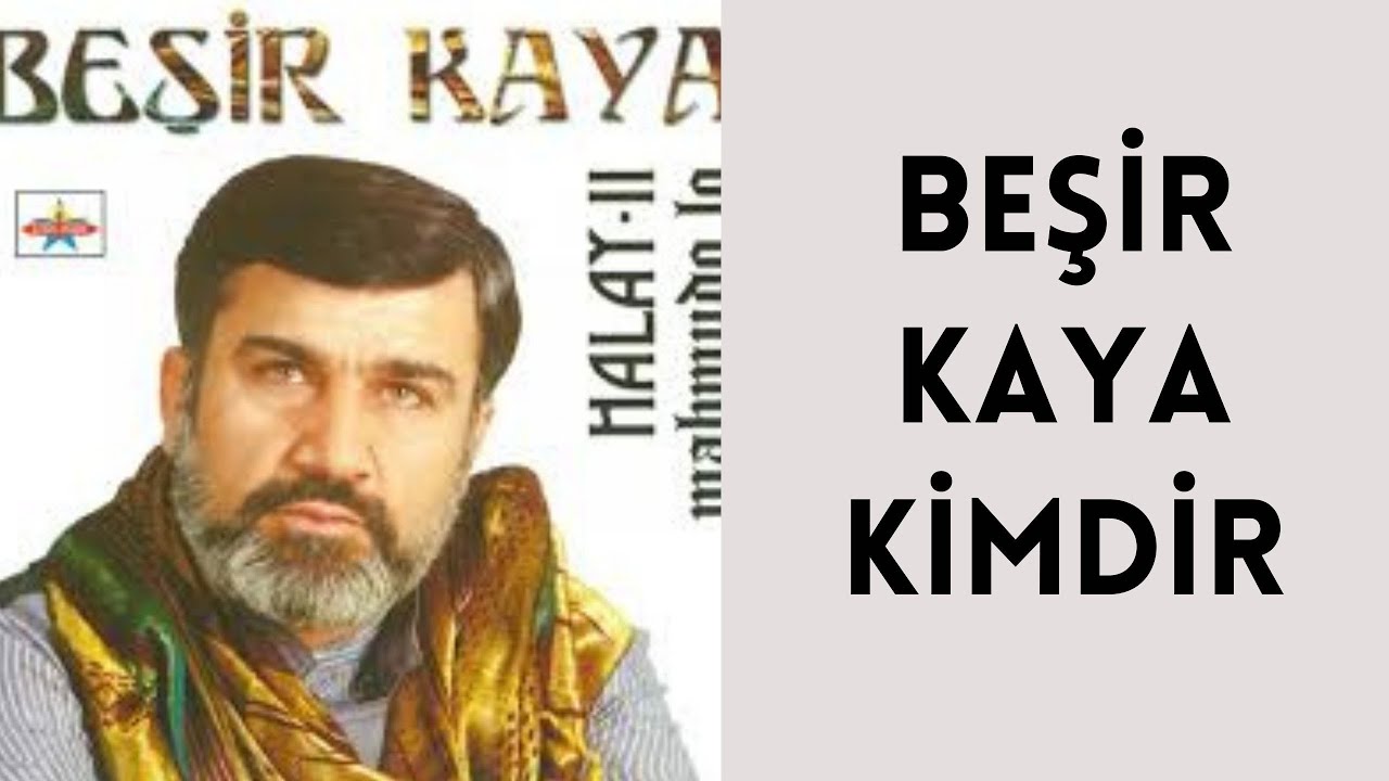 BEŞİR KAYA KİMDİR, HAYATI VE HAKKINDA BİLİNMEYENLER