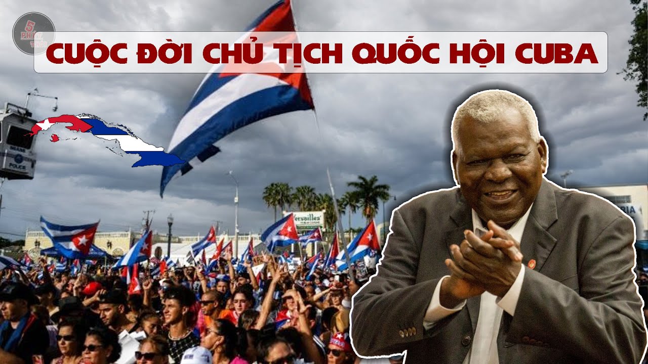 TOÀN CẢNH BẤT ỔN Ở CUBA VÀ CUỘC ĐỜI CHỦ TỊCH QUỐC HỘI CUBA | NGƯỜI GIỮ LỬA QUAN HỆ VIỆT NAM - CUBA