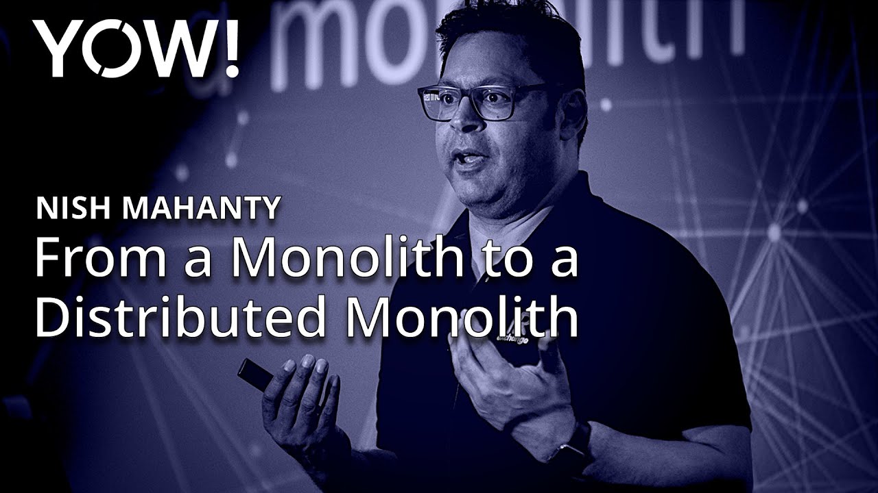 Moving from a Monolith to a Distributed Monolith • Nish Mahanty • YOW! 2018
