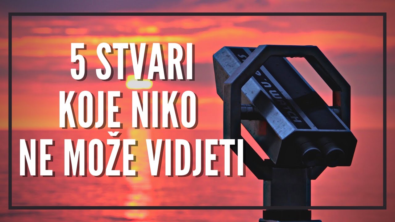 5 STVARI KOJE NIKO NE MOŽE VIDJETI