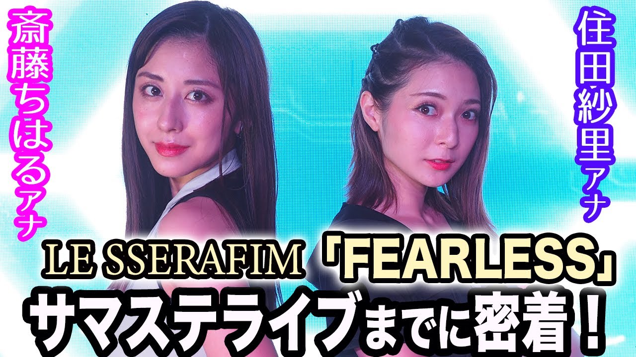 【サマステライブ映像あり】住田紗里アナ&斎藤ちはるアナがLE SSERAFIM「FEARLESS」をサマステライブで披露するまでに密着！