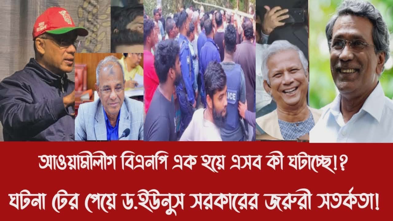 আওয়ামীলীগ বিএনপি এক হয়ে এসব কী ঘটাচ্ছে!?||ঘটনা টের পেয়ে ড.ইউনুস সরকারের জরুরী সতর্কতা!