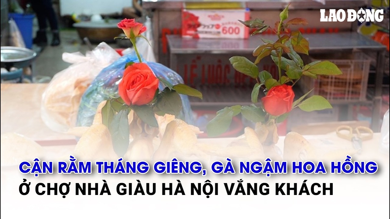 Cận rằm tháng Giêng, gà ngậm hoa hồng ở chợ nhà giàu Hà Nội vắng khách | Báo Lao Động