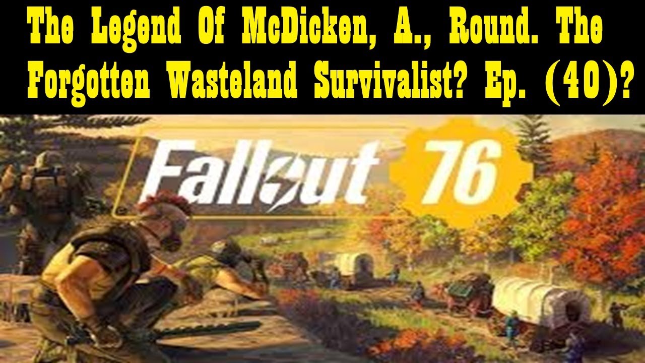 The Legend Of McDicken, A., Round. The Forgotten Wasteland Survivalist? Ep. (40)? #fallout76