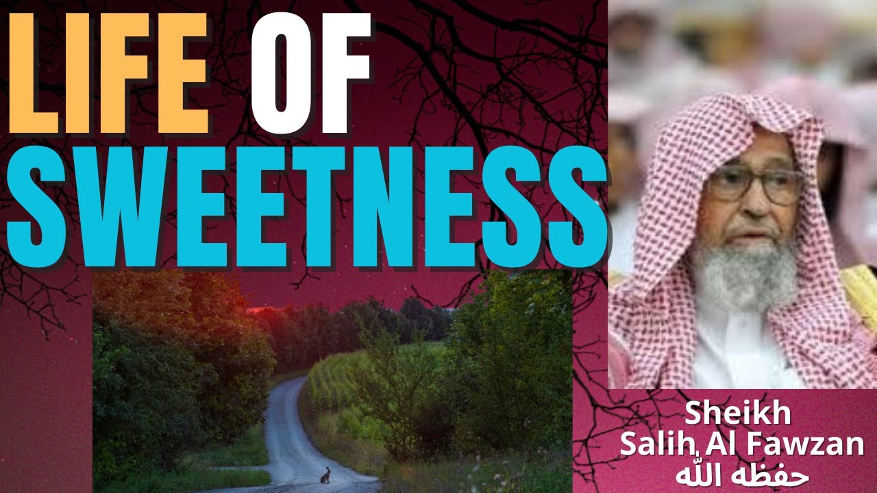 LIFE of SWEETNESS - Sheikh Salih al Fawzan حفظه الله