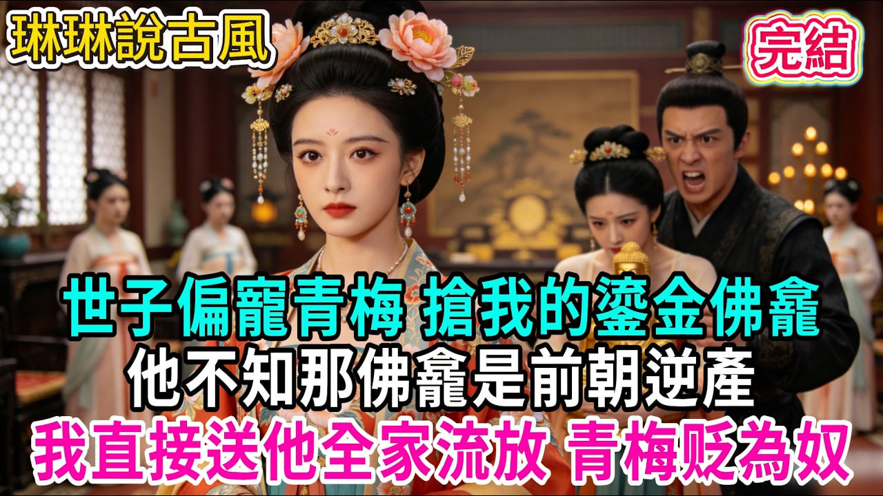 【古言】世子偏寵青梅 搶我的鎏金佛龕，他不知那佛龕是前朝逆產，我直接送他全家流放 青梅贬為奴#古言 #爱情 #完結 #前妻 #大女主 #渣男 #綠茶 #打臉