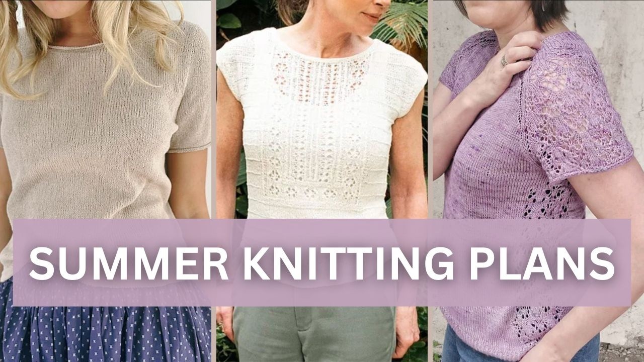 My 2025 Summer Knitting Plans Revealed