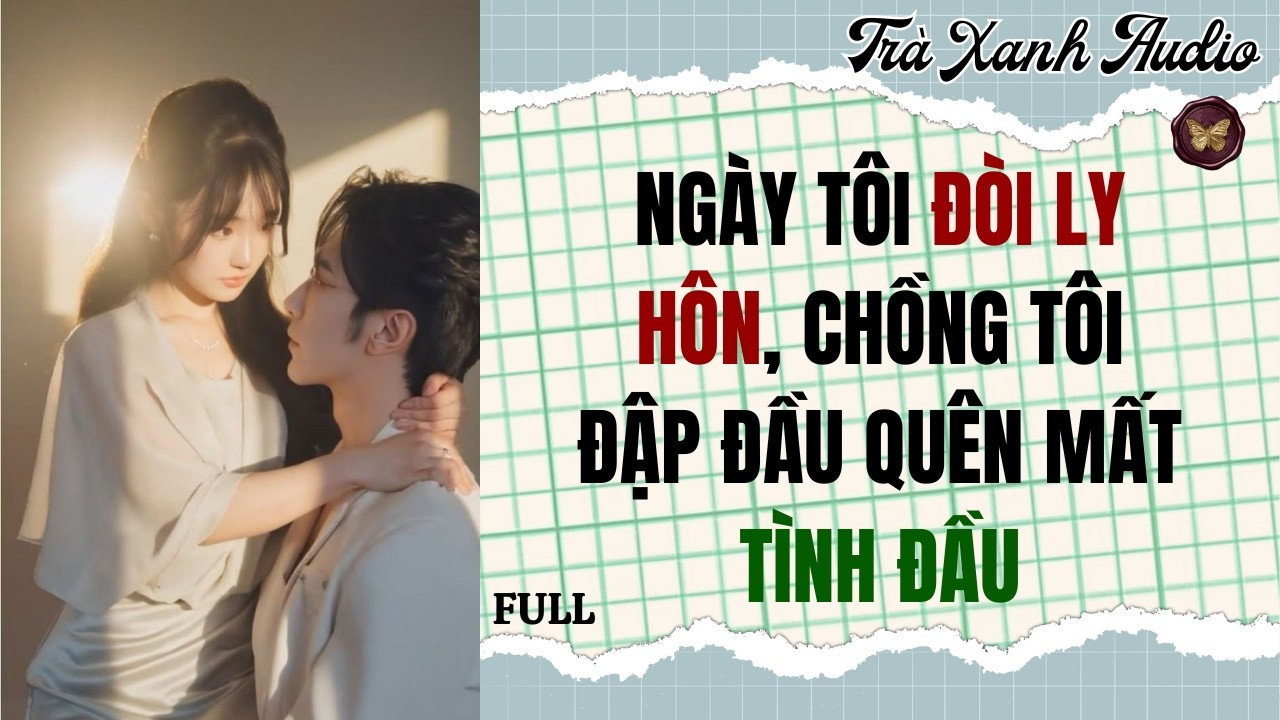 Audio Full | NGÀY TÔI ĐÒI LY HÔN, CHỒNG TÔI ĐẬP ĐẦU QUÊN MẤT TÌNH ĐẦU | Trà Xanh Audio #truyenaudio