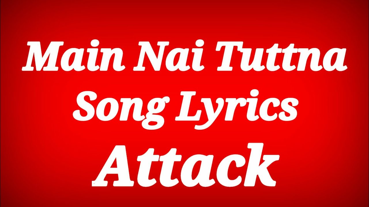 Main Nai Tuttna Lyrics - Attack ll Main Nai Tuttna Song Lyrics ll Lyrics Main Nai Tuttna Song