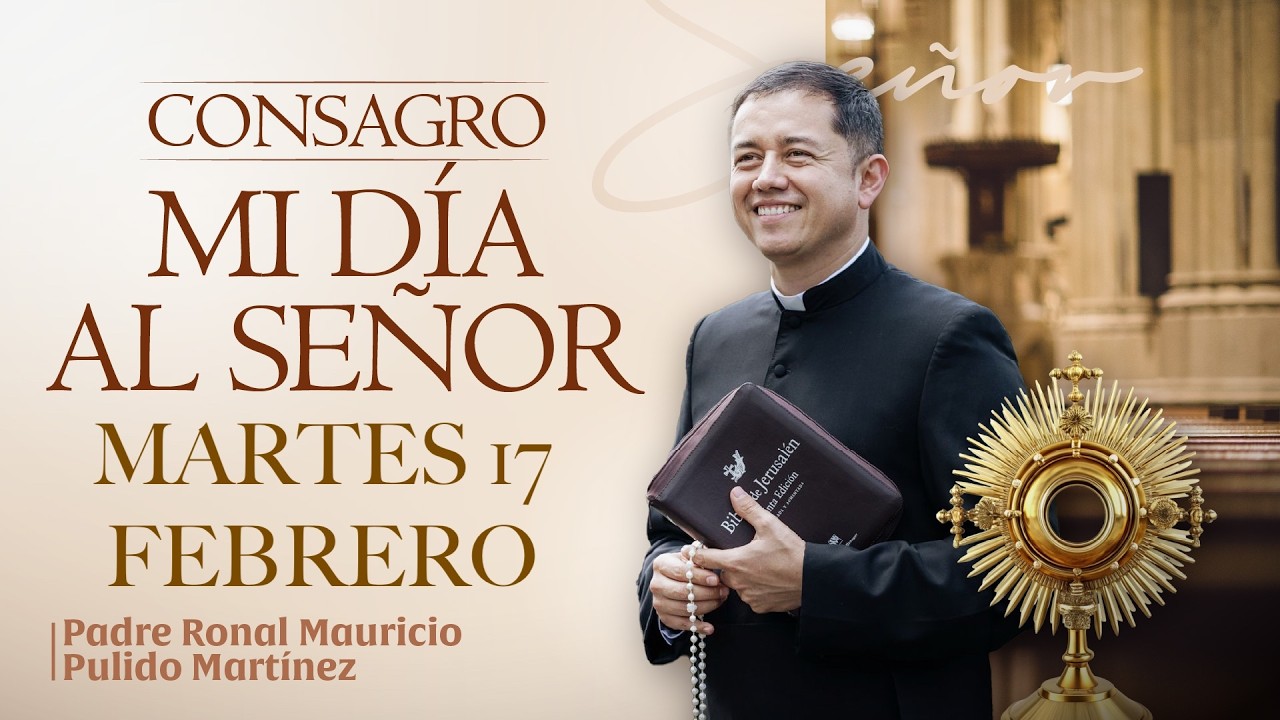 CONSAGRACIÓN DE MI DÍA AL SEÑOR DE HOY MARTES 17 DE FEBRERO DE 2026