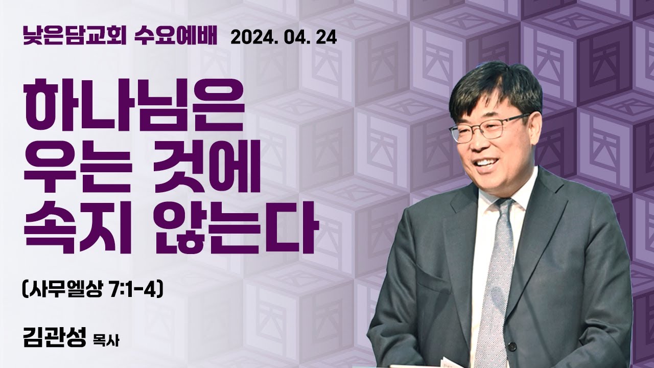 김관성 목사  낮은담교회 수요예배   2024. 4. 24 “하나님은 우는 것에 속지 않는다”  사무엘상 7:1-4