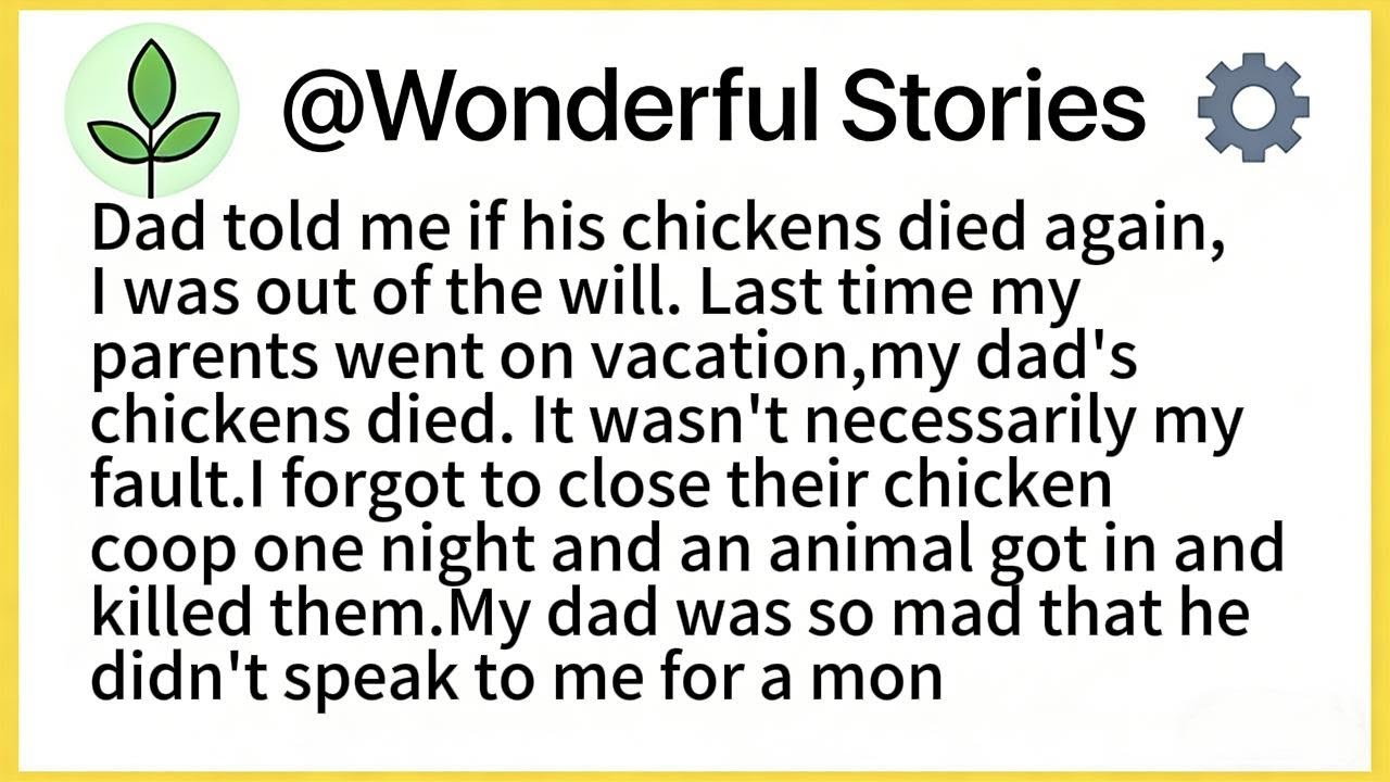 Dad told me if his chickens died again,I was out of the will. Last time my parents went on vacation