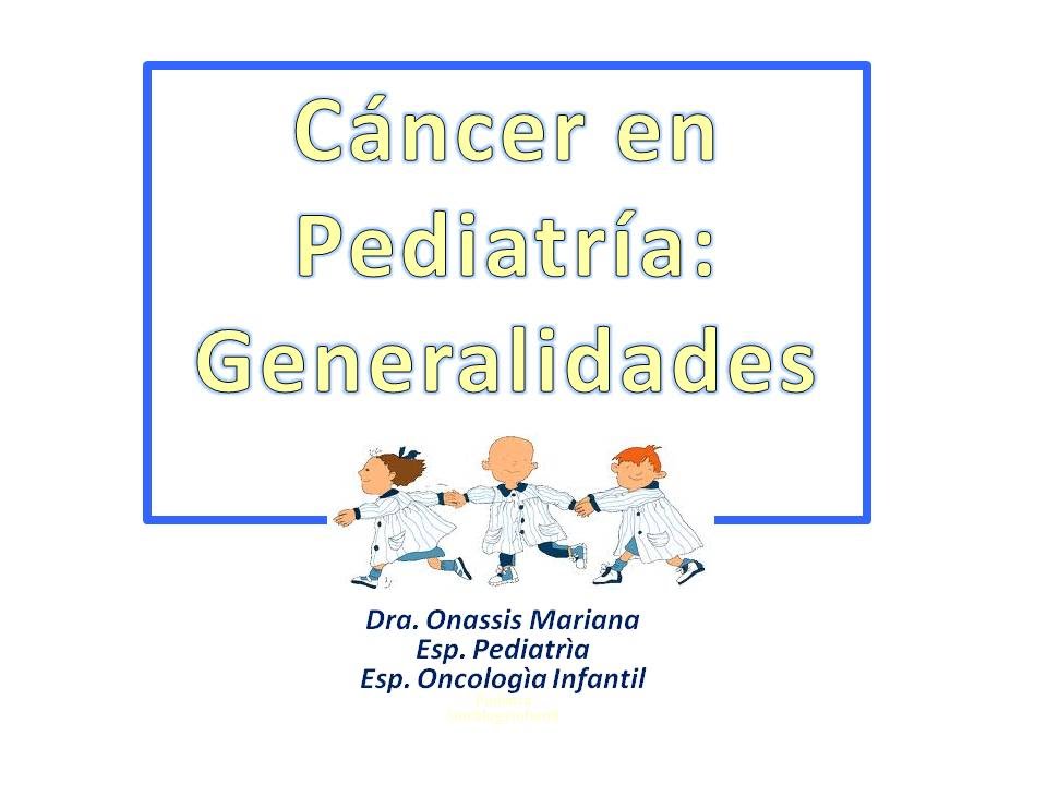 Prof Dra Mariana Onassis Generalidades del Cancer en Pediatría