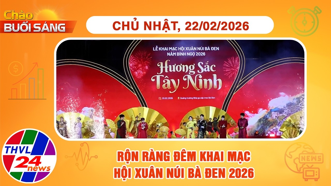 Chào buổi sáng (22/02/2026): Rộn ràng đêm khai mạc Hội Xuân núi Bà Đen 2026
