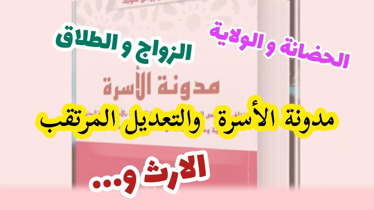 ابرز تعديلات مرتقبة على نصوص مدونة الاسرة الزواج، الطلاق، الحضانة،الولاية والارث...