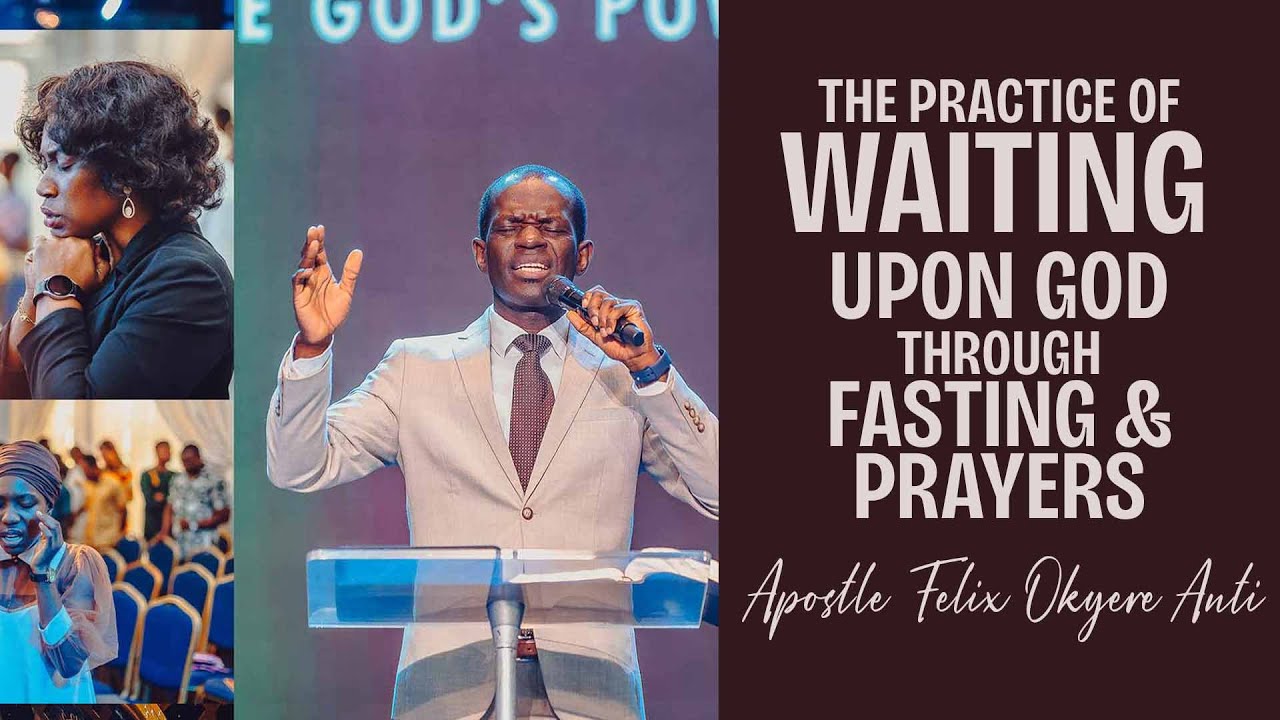 WAITING UPON GOD THROUGH FASTING AND PRAYERS | APOSTLE FELIX OKYERE ANTI