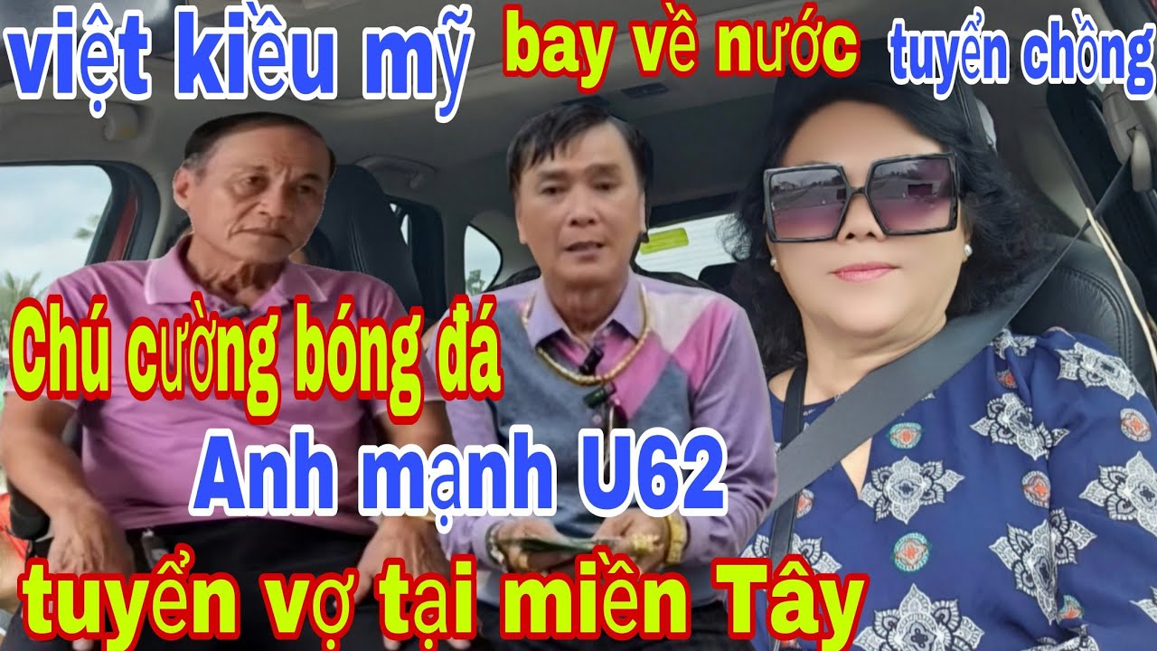 Việt Kiều Mỹ Bay Về Nước Tuyển Chồng Chú Cường Bóng Đá Anh Mạnh U62 Tuyển Vợ Tại miền Tây