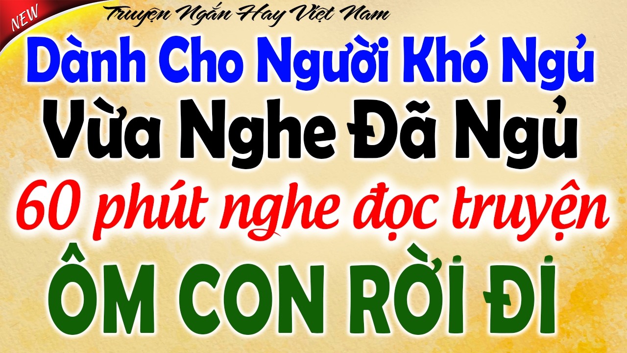 KỂ CHUYỆN T&Acirc;M SỰ Đ&Ecirc;M KHUYA: 60 PH&Uacute;T NGHE ĐỌC TRUYỆN Đ&Ecirc;M KHUYA NGỦ CỰC NGON - &Ocirc;M CON RỜI ĐI