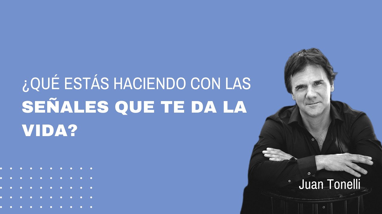 ¿Qué estás haciendo con las señales que te da la vida? | Por Juan Tonelli