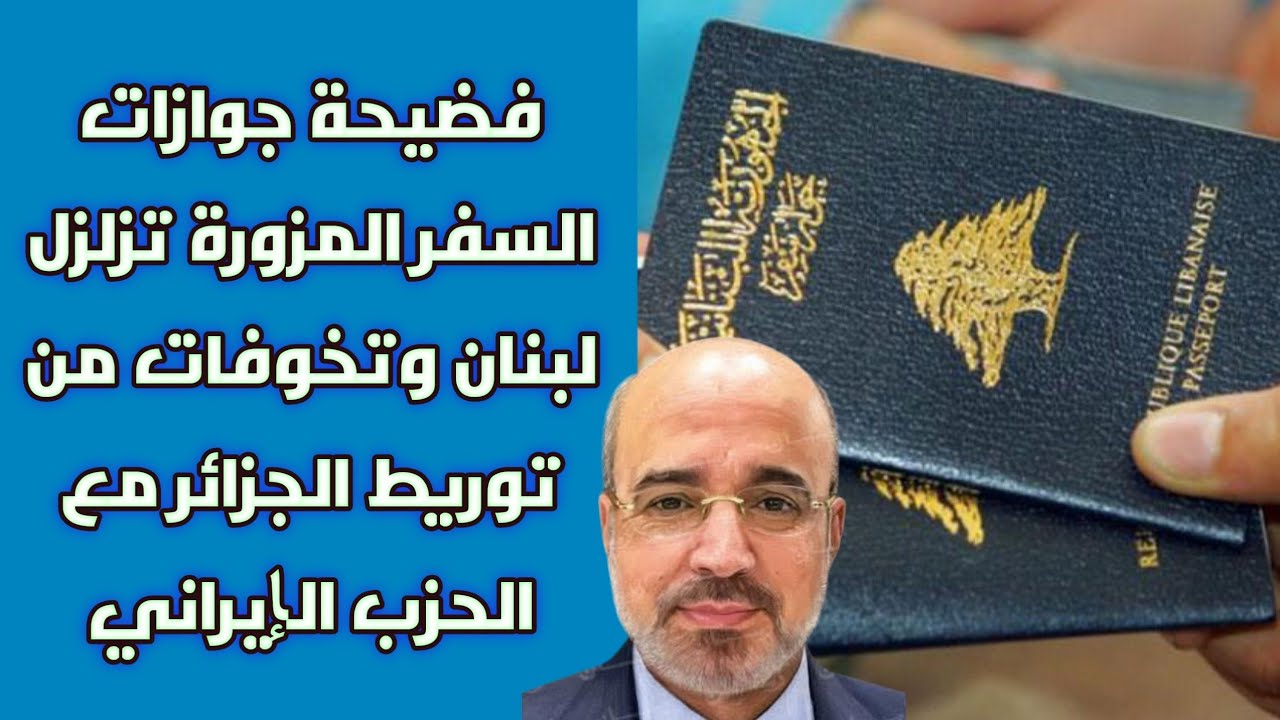 فضيحة جوازات السفر المزورة تزلزل لبنان وتخوفات من توريط الجزائر مع الحزب الإيراني