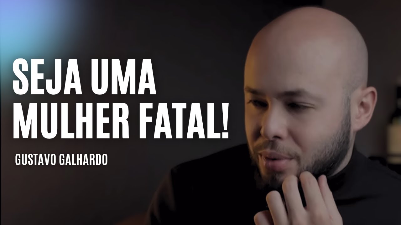 4 ATITUDES QUE TORNAM UMA MULHER FATAL // Gustavo Galhardo