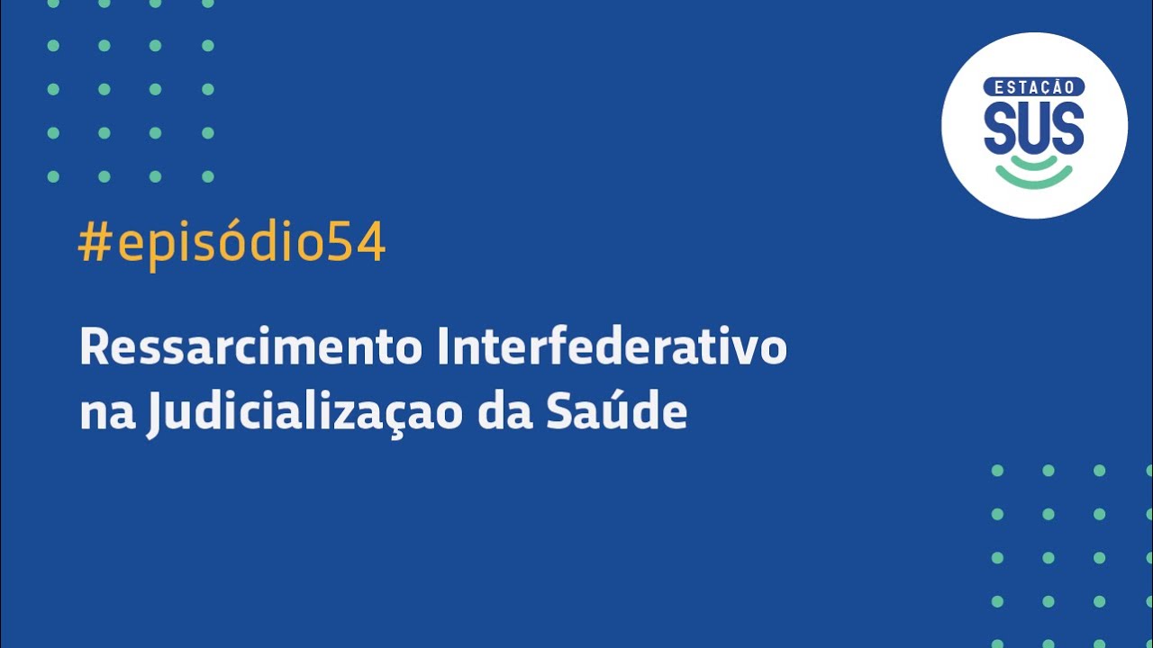 Estação SUS - Episódio 54 -   Ressarcimento Interfederativo na Judicialização da Saúde