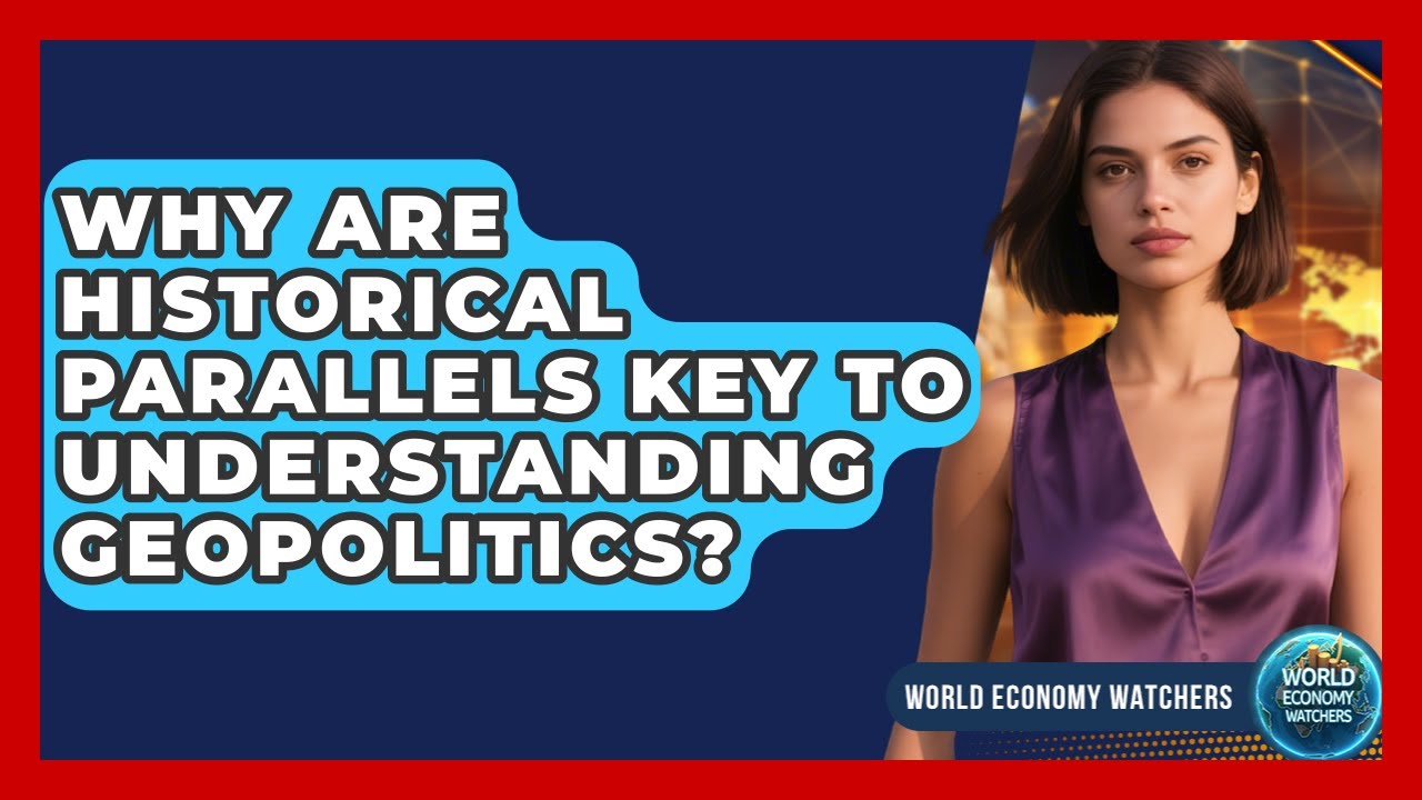 Why Are Historical Parallels Key To Understanding Geopolitics? - World Economy Watchers