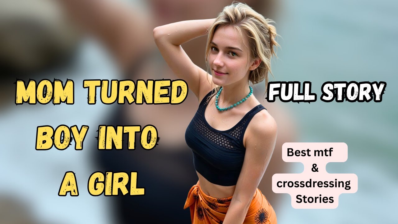 Mom Turned Boy Into A Girl Full story : mtf stories| crossdressing stories
