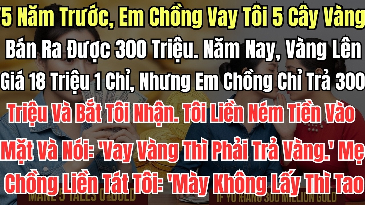 5 Năm Trước, Em Chồng Vay Tôi 5 Cây Vàng Bán Ra Được 300 Triệu  Năm Nay Vàng Lên Giá 18 Triệu 1 Chỉ
