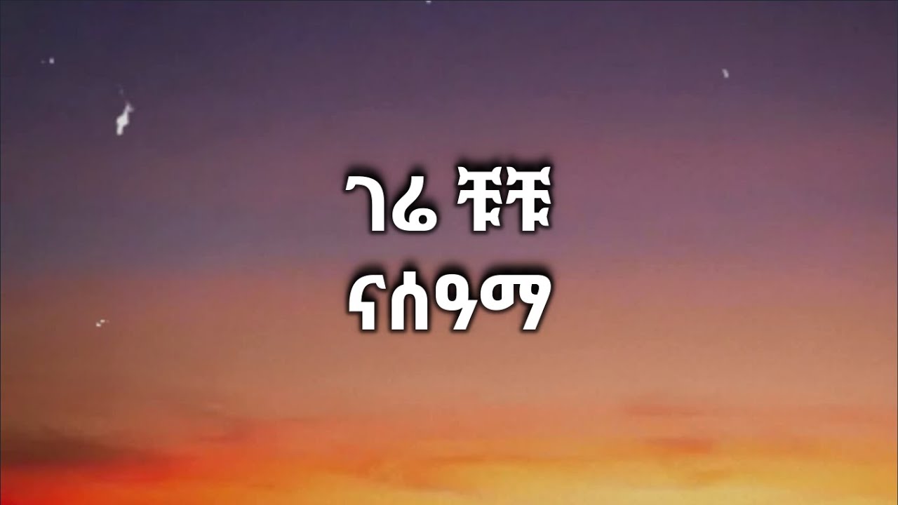 Gere Chuchu - Nasama ገሬ ቹቹ - ናሰዓማ (Lyrics)