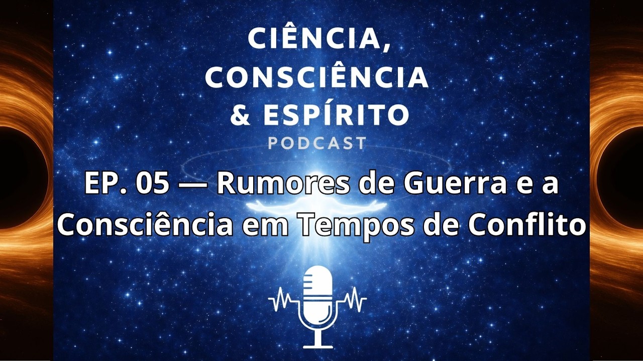 Ciência, Consciência e Espírito | EP  05 — Rumores de Guerra e a Consciência em Tempos de Conflito
