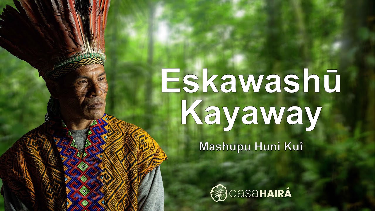 Eskawashū Kayaway - Mashupu Huni Kuî - Casa Hairá - Ayahuasca