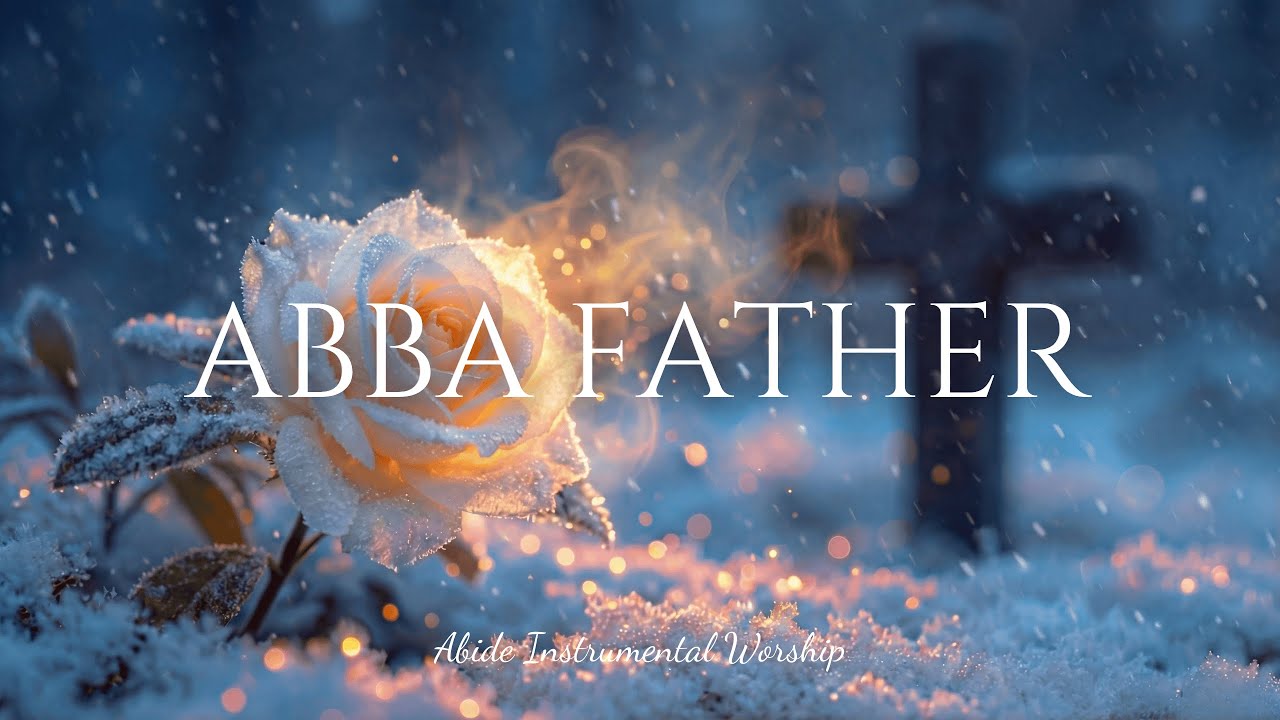 ABBA FATHER - Deep Soaking Worship | Resting in Daddy’s Arms