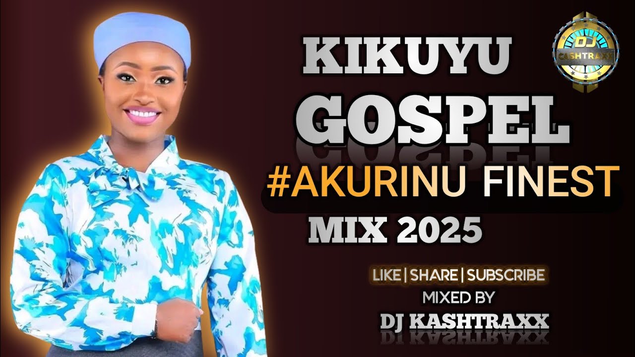 BEST OF AKURINU KIKUYU GOSPEL MIX 2025 DJ KASHTRAXX | CHEGE WA WILLY | RUTH WA MUM | SARAH KIMUNYI
