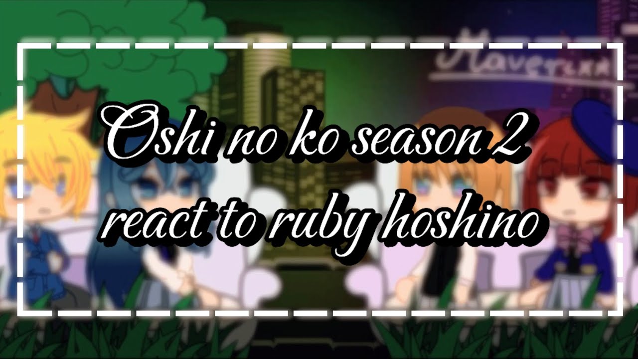 ~Oshi no ko season 2 react to ruby hoshino~ ||part 1/? ||♡