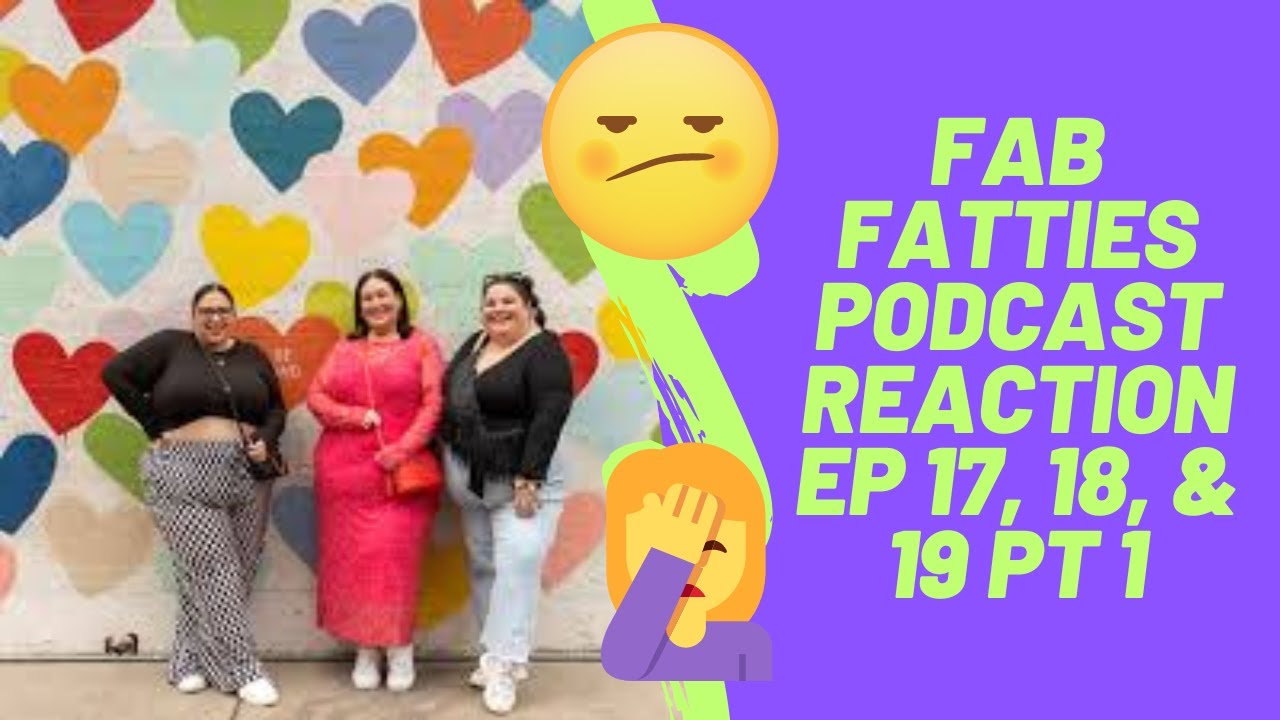 Fab Fatties Podcast Reaction Ep 17 18 19 pt 1