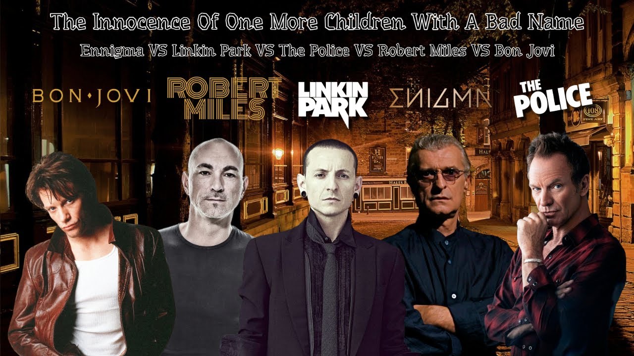 The Innocence Of One More Children With A Bad Name. Linkin Park, The Police , Robert Miles, Bon Jovi