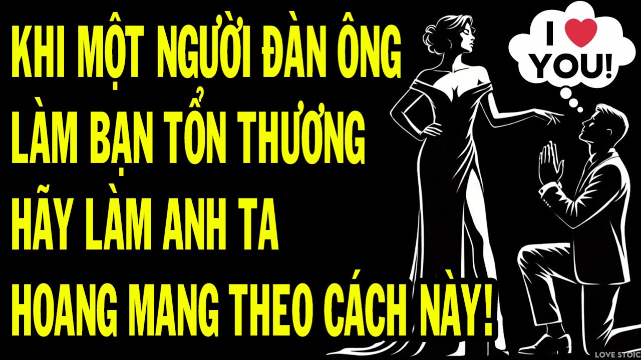 Khi Một Người Đàn Ông Làm Bạn Tổn Thương, HÃY LÀM ANH TA HOANG MANG Theo Cách Này - Tình Yêu Khắc Kỷ