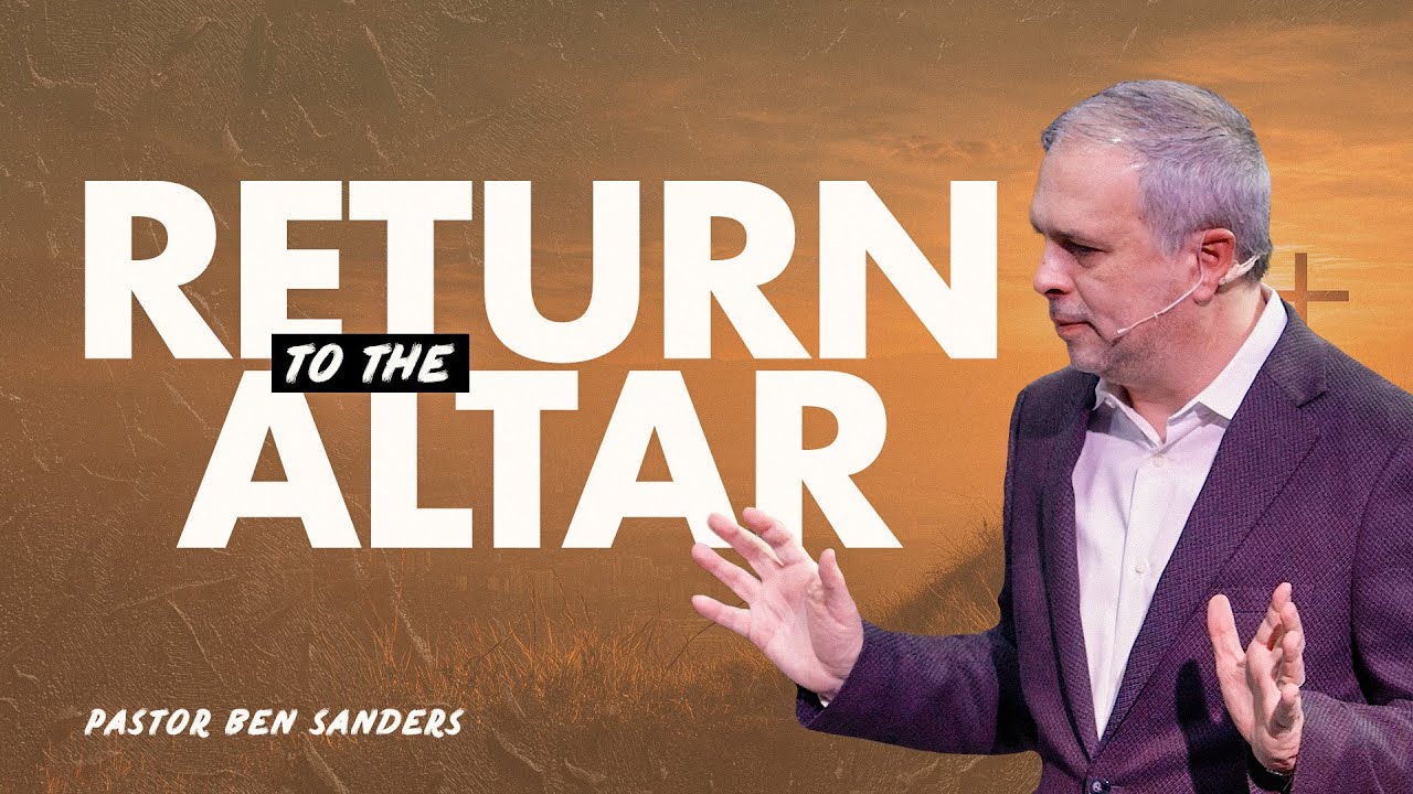 Return to The Altar - Pastor Ben Sanders
