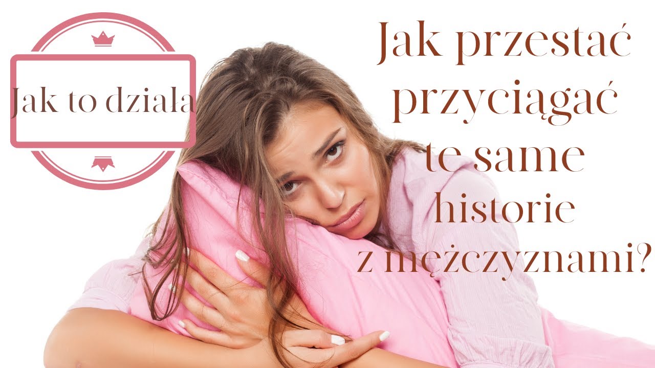 Jak przestać przyciągać wciąż te same historie z mężczyznami??